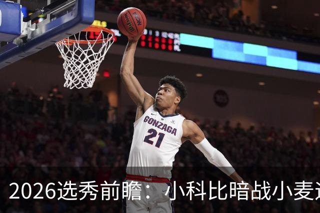 2026选秀前瞻：小科比暗战小麦迪 状元三选一？